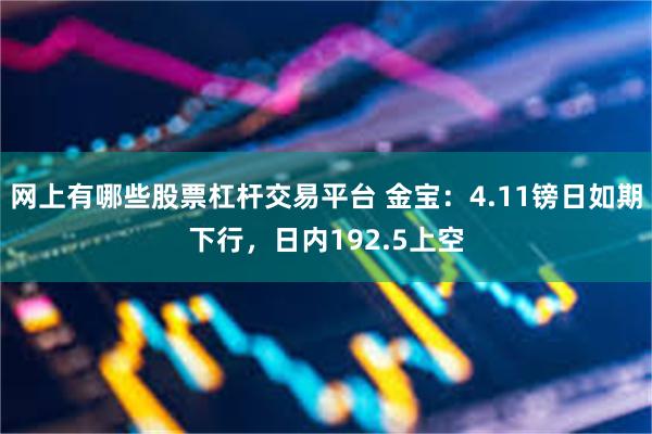 网上有哪些股票杠杆交易平台 金宝：4.11镑日如期下行，日内192.5上空