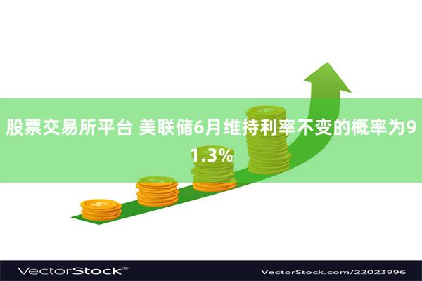 股票交易所平台 美联储6月维持利率不变的概率为91.3%