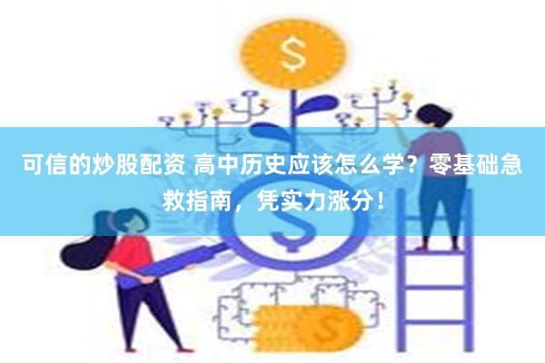 可信的炒股配资 高中历史应该怎么学？零基础急救指南，凭实力涨分！