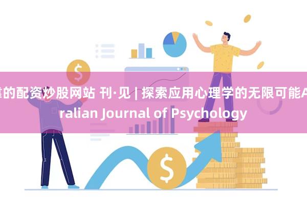 可靠的配资炒股网站 刊·见 | 探索应用心理学的无限可能Australian Journal of Psychology