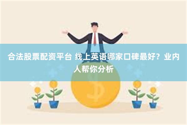 合法股票配资平台 线上英语哪家口碑最好？业内人帮你分析