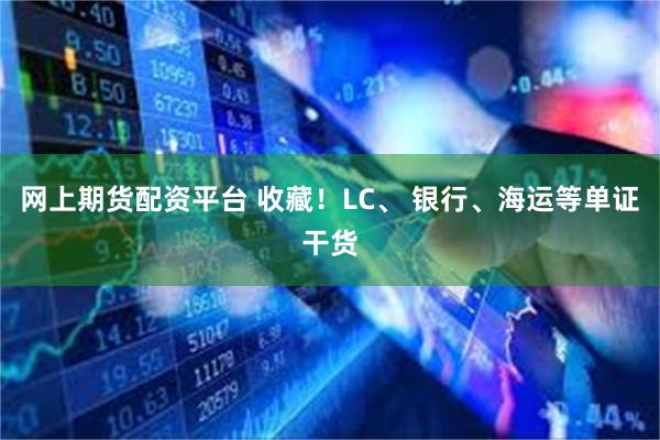 网上期货配资平台 收藏！LC、 银行、海运等单证干货