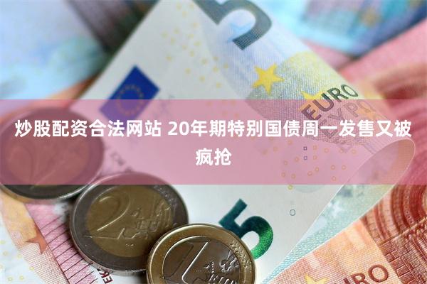 炒股配资合法网站 20年期特别国债周一发售又被疯抢