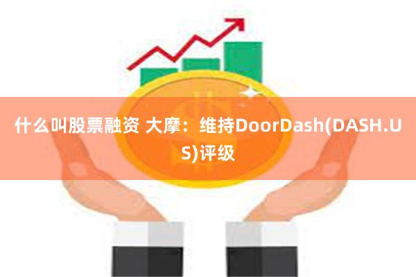 什么叫股票融资 大摩：维持DoorDash(DASH.US)评级