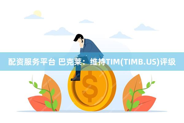 配资服务平台 巴克莱：维持TIM(TIMB.US)评级