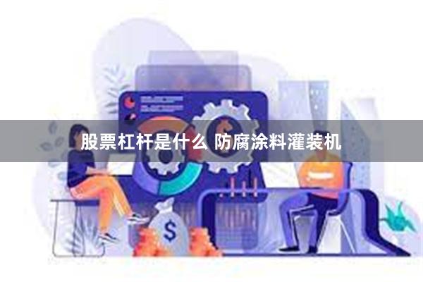 股票杠杆是什么 防腐涂料灌装机