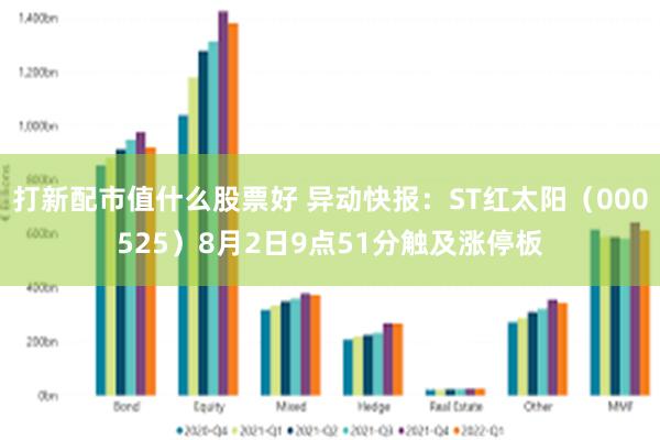 打新配市值什么股票好 异动快报：ST红太阳（000525）8月2日9点51分触及涨停板