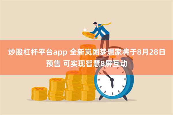 炒股杠杆平台app 全新岚图梦想家将于8月28日预售 可实现智慧8屏互动