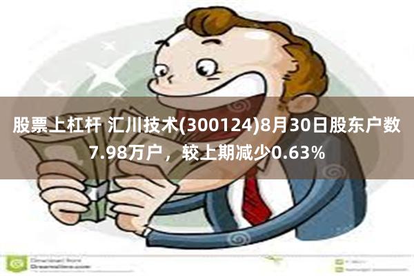 股票上杠杆 汇川技术(300124)8月30日股东户数7.98万户，较上期减少0.63%