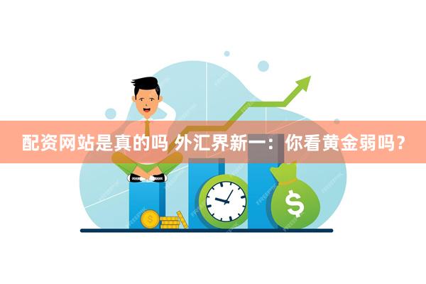 配资网站是真的吗 外汇界新一：你看黄金弱吗？