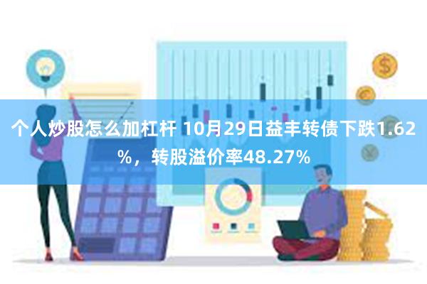 个人炒股怎么加杠杆 10月29日益丰转债下跌1.62%，转股溢价率48.27%