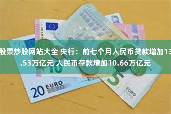 股票炒股网站大全 央行：前七个月人民币贷款增加13.53万亿元 人民币存款增加10.66万亿元