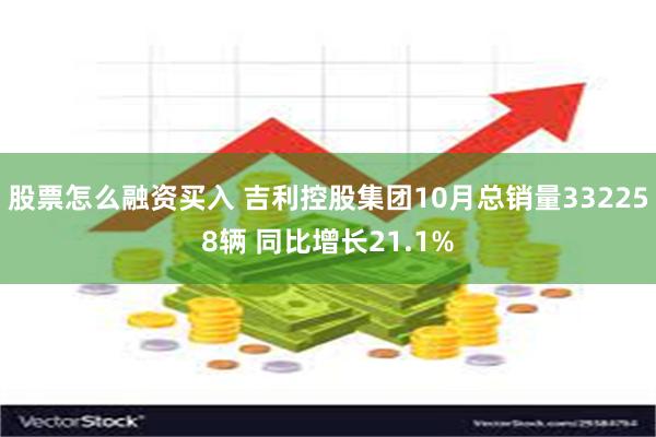 股票怎么融资买入 吉利控股集团10月总销量332258辆 同比增长21.1%