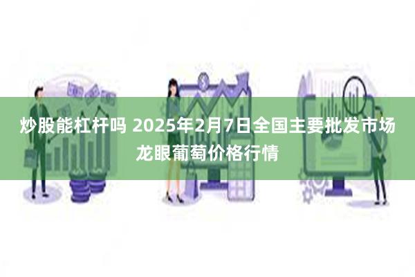 炒股能杠杆吗 2025年2月7日全国主要批发市场龙眼葡萄价格行情