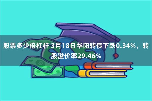 股票多少倍杠杆 3月18日华阳转债下跌0.34%，转股溢价率29.46%